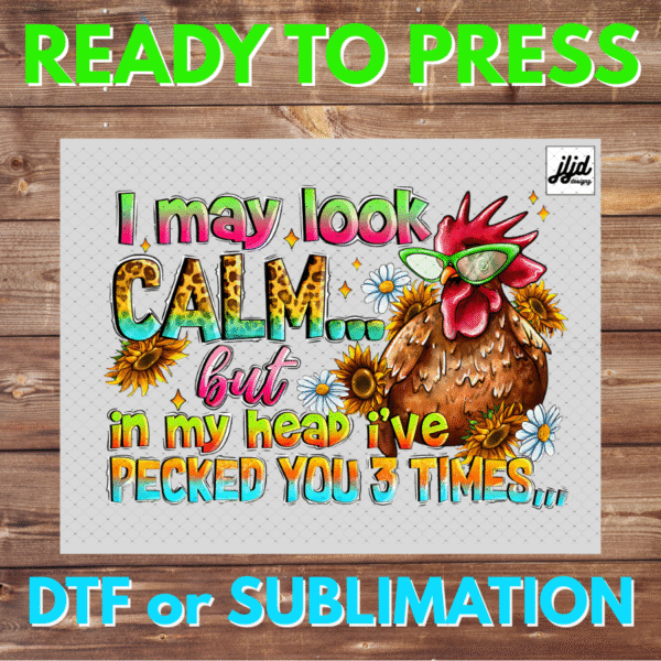 I May Look Calm but in my Head I've Pecked you 3 Times | chicken | farm | DTF | Sublimation